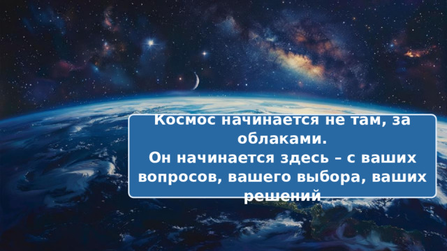 Космос начинается не там, за облаками. Он начинается здесь – с ваших вопросов, вашего выбора, ваших решений 