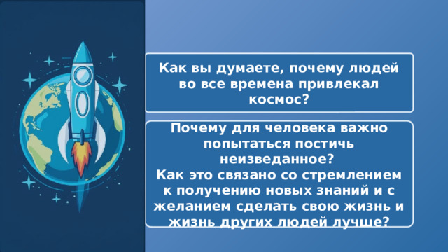   Как вы думаете, почему людей во все времена привлекал космос? Почему для человека важно попытаться постичь неизведанное? Как это связано со стремлением к получению новых знаний и с желанием сделать свою жизнь и жизнь других людей лучше? 