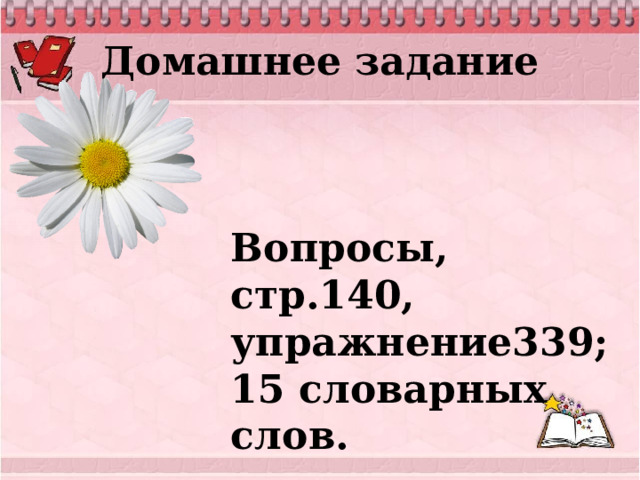 Домашнее задание Вопросы, стр.140, упражнение339; 15 словарных слов. 