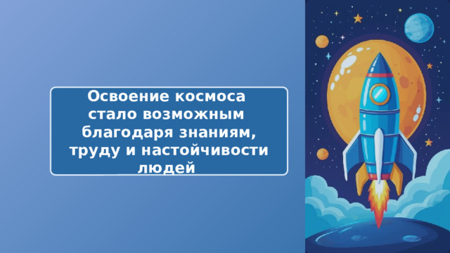  Освоение космоса стало возможным благодаря знаниям, труду и настойчивости людей 