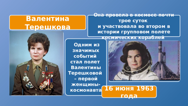 Валентина Терешкова Она провела в космосе почти трое суток и участвовала во втором в истории групповом полете космических кораблей   Одним из значимых событий стал полет Валентины Терешковой – первой женщины-космонавта  16 июня 1963 года 