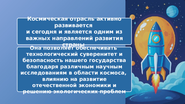  Космическая отрасль активно развивается и сегодня и является одним из важных направлений развития страны Она позволяет обеспечивать технологический суверенитет и безопасность нашего государства благодаря различным научным исследованиям в области космоса, влиянию на развитие отечественной экономики и решению экологических проблем 