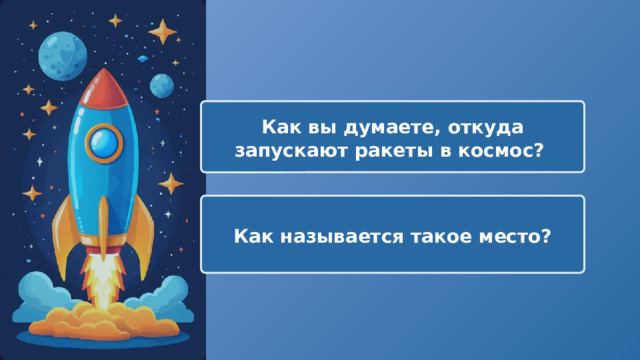  Как вы думаете, откуда запускают ракеты в космос? Как называется такое место? 
