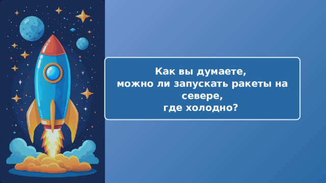  Как вы думаете, можно ли запускать ракеты на севере, где холодно? 