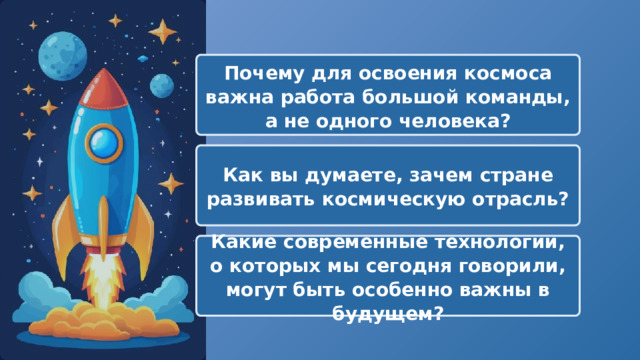  Почему для освоения космоса важна работа большой команды, а не одного человека? Как вы думаете, зачем стране развивать космическую отрасль? Какие современные технологии, о которых мы сегодня говорили, могут быть особенно важны в будущем? 