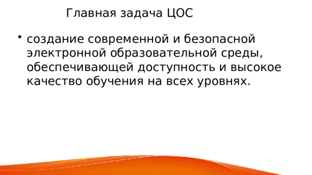  Главная задача ЦОС создание современной и безопасной электронной образовательной среды, обеспечивающей доступность и высокое качество обучения на всех уровнях. 
