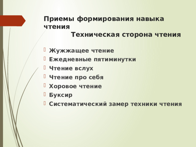 Приемы формирования навыка чтения  Техническая сторона чтения Жужжащее чтение Ежедневные пятиминутки Чтение вслух Чтение про себя Хоровое чтение Буксир Систематический замер техники чтения 
