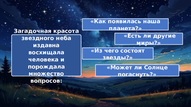 «Как появилась наша планета?»  «Есть ли другие миры?» Загадочная красота звездного неба издавна восхищала человека и порождала множество вопросов: «Из чего состоят звезды?» «Может ли Солнце погаснуть?» 