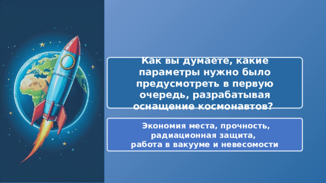  Как вы думаете, какие параметры нужно было предусмотреть в первую очередь, разрабатывая оснащение космонавтов?  Экономия места, прочность, радиационная защита, работа в вакууме и невесомости 