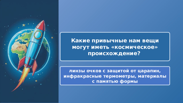  Какие привычные нам вещи могут иметь «космическое» происхождение? линзы очков с защитой от царапин, инфракрасные термометры, материалы с памятью формы 