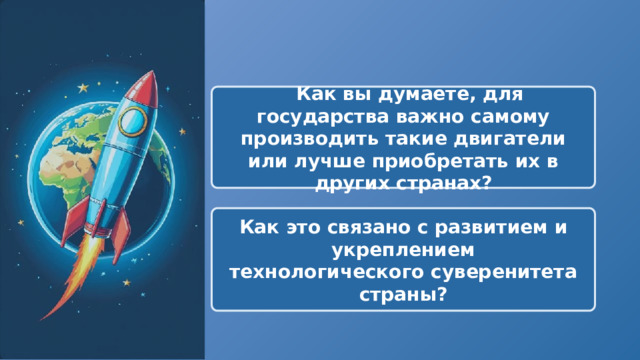   Как вы думаете, для государства важно самому производить такие двигатели или лучше приобретать их в других странах? Как это связано с развитием и укреплением технологического суверенитета страны? 