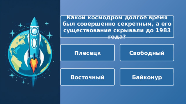  Какой космодром долгое время был совершенно секретным, а его существование скрывали до 1983 года? Свободный Плесецк Восточный Байконур 