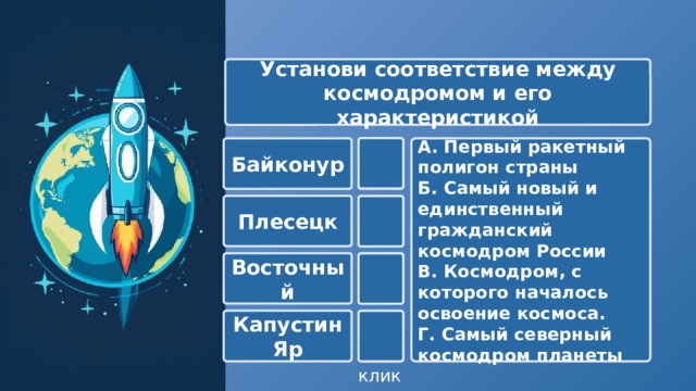  Установи соответствие между космодромом и его характеристикой  Байконур В А. Первый ракетный полигон страны Б. Самый новый и единственный гражданский космодром России В. Космодром, с которого началось освоение космоса. Г. Самый северный космодром планеты Плесецк Г  Б Восточный  Капустин Яр А  клик 