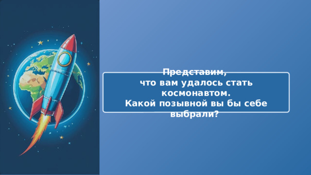  Представим, что вам удалось стать космонавтом. Какой позывной вы бы себе выбрали? 