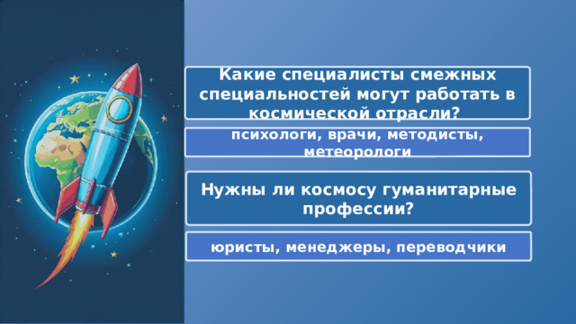  Какие специалисты смежных специальностей могут работать в космической отрасли? психологи, врачи, методисты, метеорологи Нужны ли космосу гуманитарные профессии? юристы, менеджеры, переводчики 