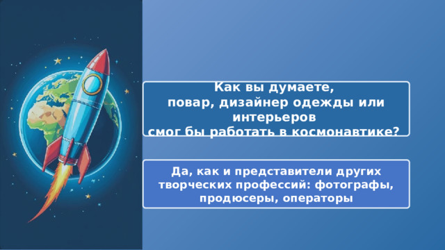  Как вы думаете, повар, дизайнер одежды или интерьеров смог бы работать в космонавтике? Да, как и представители других творческих профессий: фотографы, продюсеры, операторы 