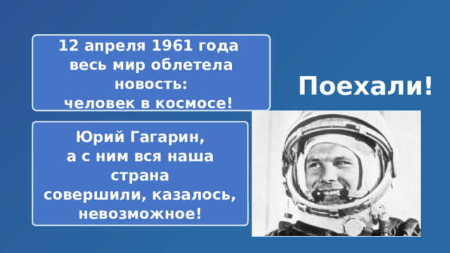 12 апреля 1961 года весь мир облетела новость: человек в космосе! Поехали!  Юрий Гагарин, а с ним вся наша страна совершили, казалось, невозможное! 