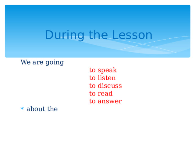 During the Lesson We are going  to speak  to listen  to discuss  to read  to answer about the 