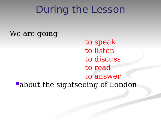 During the Lesson   We are going  to speak  to listen  to discuss  to read  to answer about the sightseeing of London 