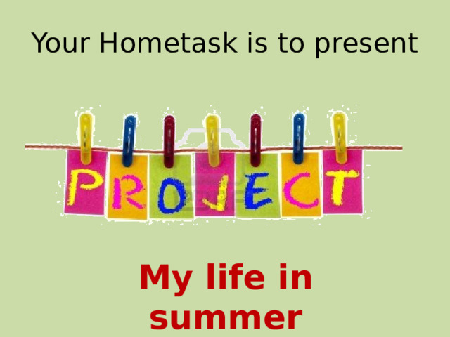 Your Hometask is to present My life in summer 