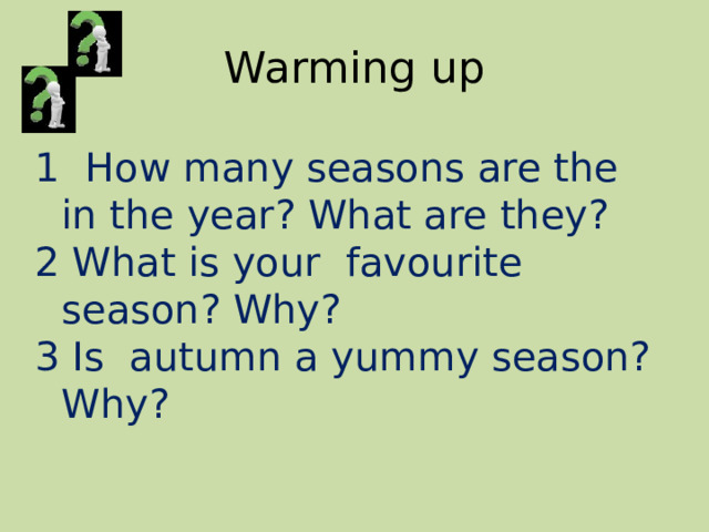 Warming up 1 How many seasons are the in the year? What are they? 2 What is your favourite season? Why? 3 Is autumn a yummy season? Why? 