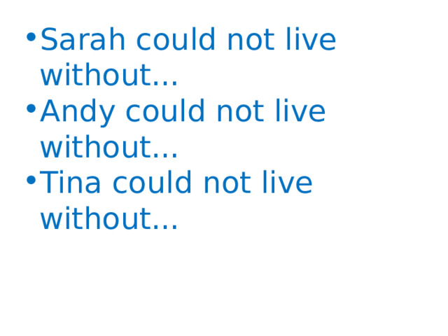 Sarah could not live without... Andy could not live without... Tina could not live without... 