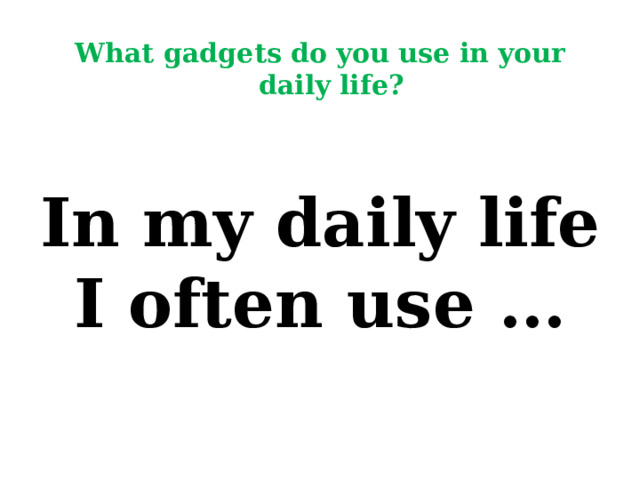 What gadgets do you use in your daily life?  In my daily life I often use … 