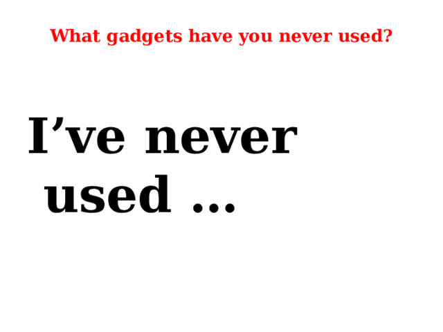 What gadgets have you never used?  I’ve never used … 