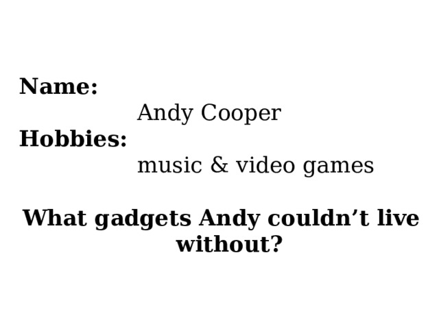 Name:  Andy Cooper Hobbies:   music & video games What gadgets Andy couldn’t live without? 