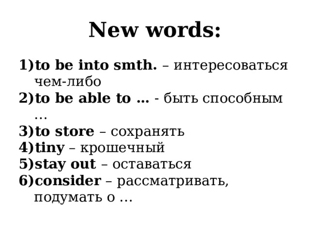 New words: to be into smth. – интересоваться чем-либо to be able to … - быть способным … to store – сохранять tiny – крошечный stay out – оставаться consider – рассматривать, подумать о … 