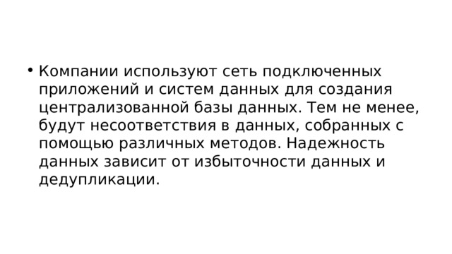 Компании используют сеть подключенных приложений и систем данных для создания централизованной базы данных. Тем не менее, будут несоответствия в данных, собранных с помощью различных методов. Надежность данных зависит от избыточности данных и дедупликации. 