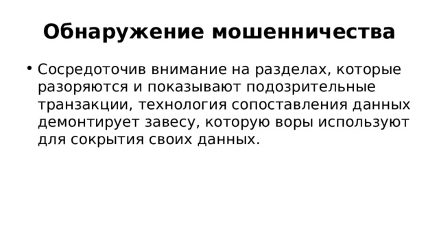 Обнаружение мошенничества Сосредоточив внимание на разделах, которые разоряются и показывают подозрительные транзакции, технология сопоставления данных демонтирует завесу, которую воры используют для сокрытия своих данных. 
