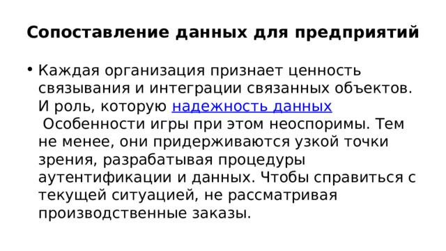 Сопоставление данных для предприятий Каждая организация признает ценность связывания и интеграции связанных объектов. И роль, которую  надежность данных  Особенности игры при этом неоспоримы. Тем не менее, они придерживаются узкой точки зрения, разрабатывая процедуры аутентификации и данных. Чтобы справиться с текущей ситуацией, не рассматривая производственные заказы. 