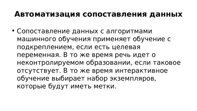 Автоматизация сопоставления данных Сопоставление данных с алгоритмами машинного обучения применяет обучение с подкреплением, если есть целевая переменная. В то же время речь идет о неконтролируемом образовании, если таковое отсутствует. В то же время интерактивное обучение выбирает набор экземпляров, которые будут иметь метки. 