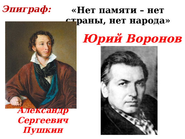 Эпиграф: «Нет памяти – нет страны, нет народа» Юрий Воронов Александр Сергеевич Пушкин 