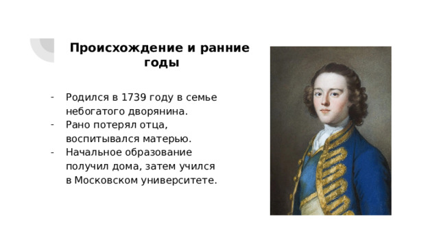 Происхождение и ранние  годы Родился в 1739 году в семье небогатого дворянина. Рано потерял отца, воспитывался матерью. Начальное образование получил дома, затем учился в Московском университете. 
