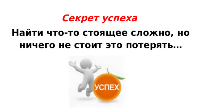 Секрет успеха   Найти что-то стоящее сложно, но ничего не стоит это потерять… 