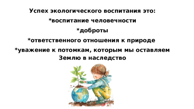Успех экологического воспитания это: *воспитание человечности *доброты *ответственного отношения к природе *уважение к потомкам, которым мы оставляем Землю в наследство 