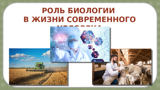 РОЛЬ БИОЛОГИИ В ЖИЗНИ СОВРЕМЕННОГО ЧЕЛОВЕКА 