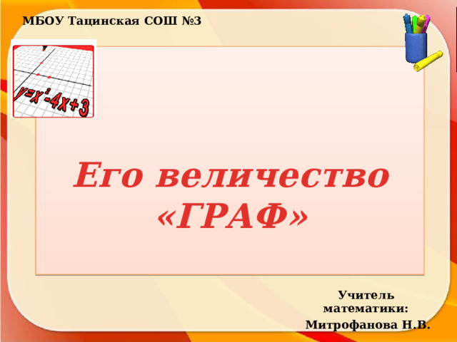 МБОУ Тацинская СОШ №3    Его величество «ГРАФ» Учитель математики:  Митрофанова Н.В. 