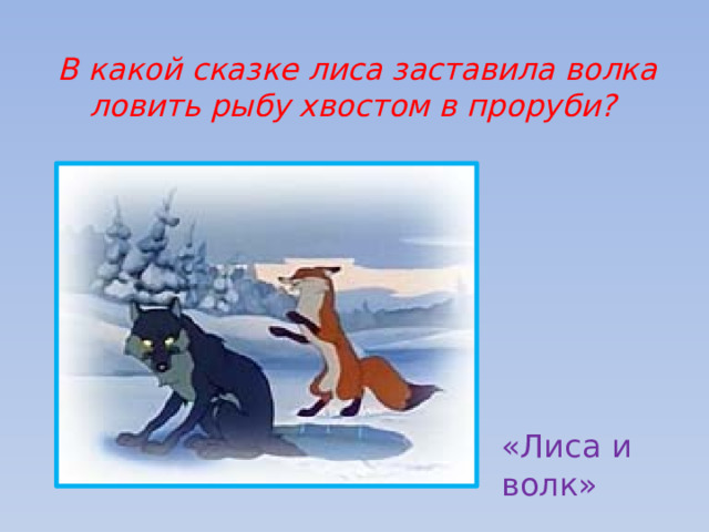  В какой сказке лиса заставила волка ловить рыбу хвостом в проруби? «Лиса и волк» 