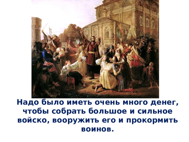 Надо было иметь очень много денег, чтобы собрать большое и сильное войско, вооружить его и прокормить воинов. 