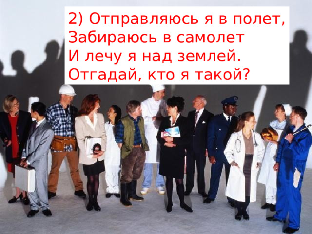 2) Отправляюсь я в полет,  Забираюсь в самолет  И лечу я над землей.  Отгадай, кто я такой? 