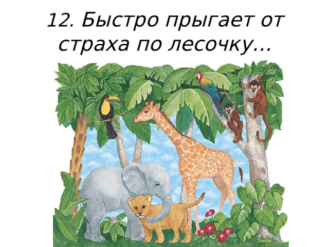 12. Быстро прыгает от страха по лесочку… 