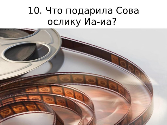 10. Что подарила Сова ослику Иа-иа? 