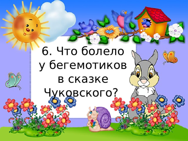 6. Что болело у бегемотиков в сказке Чуковского? 