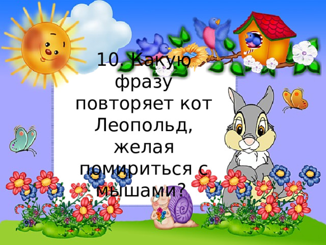10. Какую фразу повторяет кот Леопольд, желая помириться с мышами? 