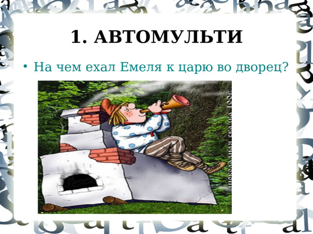 1. АВТОМУЛЬТИ На чем ехал Емеля к царю во дворец?  