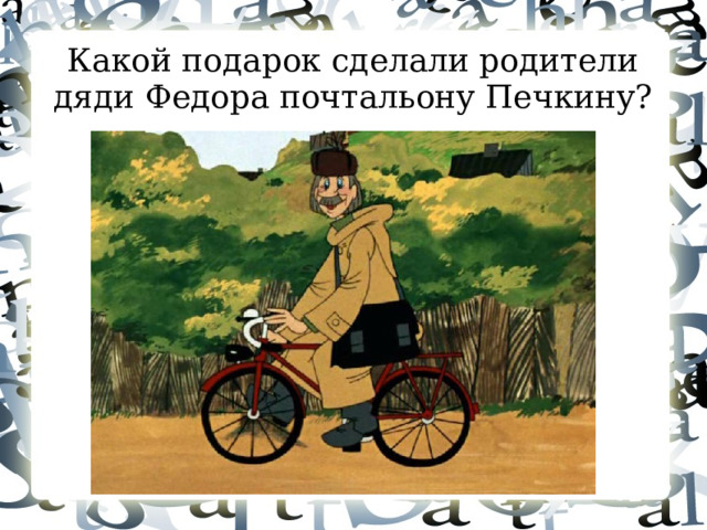 Какой подарок сделали родители дяди Федора почтальону Печкину?  