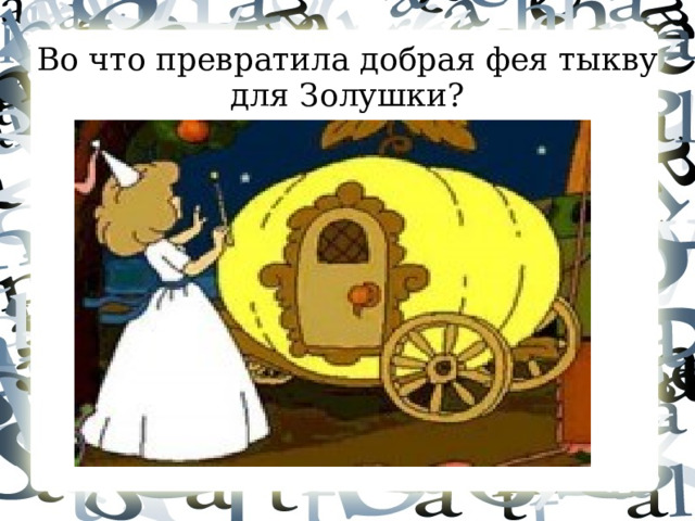 Во что превратила добрая фея тыкву для Золушки?  